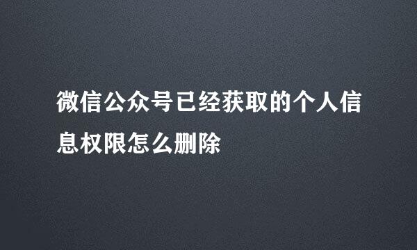 微信公众号已经获取的个人信息权限怎么删除