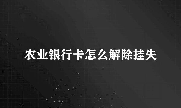 农业银行卡怎么解除挂失