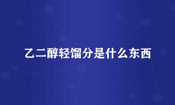 乙二醇轻馏分是什么东西