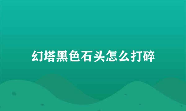 幻塔黑色石头怎么打碎