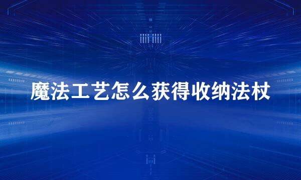 魔法工艺怎么获得收纳法杖