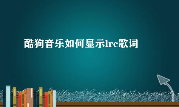 酷狗音乐如何显示lrc歌词