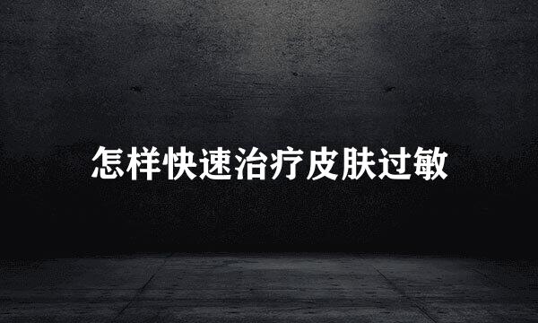 怎样快速治疗皮肤过敏