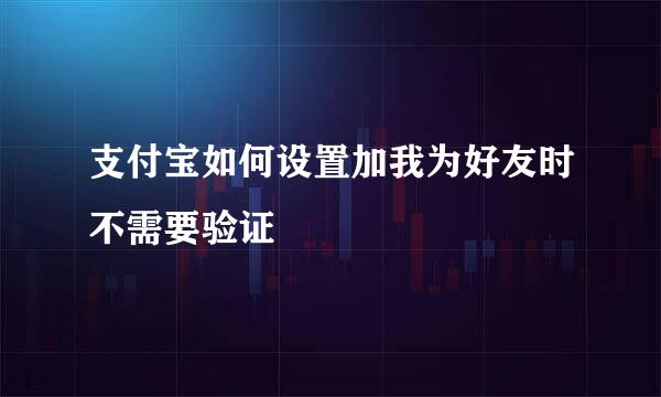 支付宝如何设置加我为好友时不需要验证