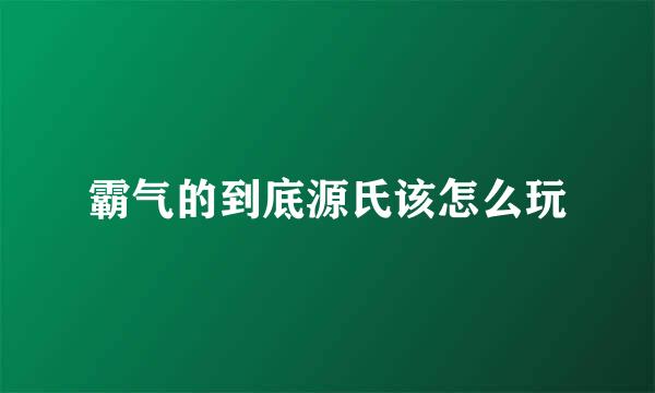 霸气的到底源氏该怎么玩