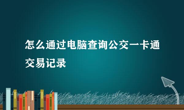 怎么通过电脑查询公交一卡通交易记录