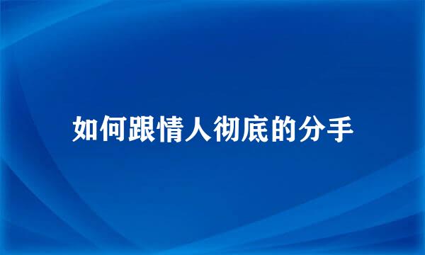 如何跟情人彻底的分手