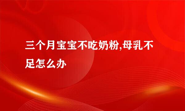 三个月宝宝不吃奶粉,母乳不足怎么办