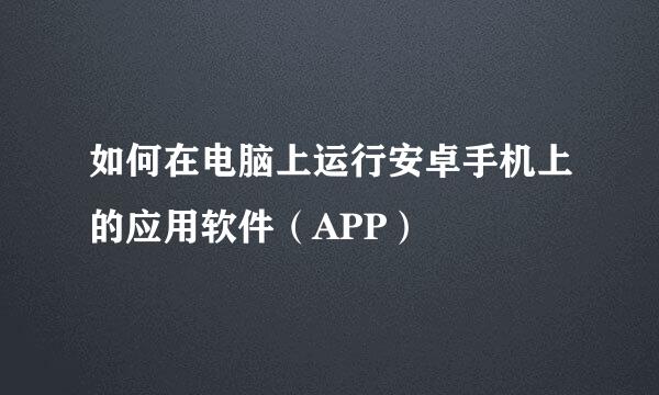 如何在电脑上运行安卓手机上的应用软件（APP）