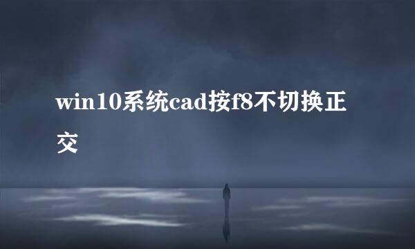 win10系统cad按f8不切换正交