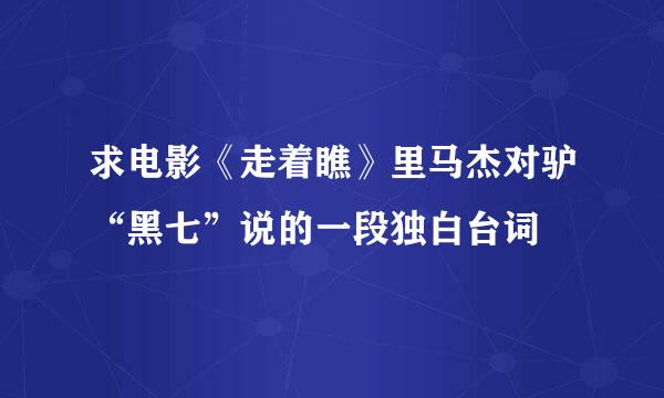 求电影《走着瞧》里马杰对驴“黑七”说的一段独白台词