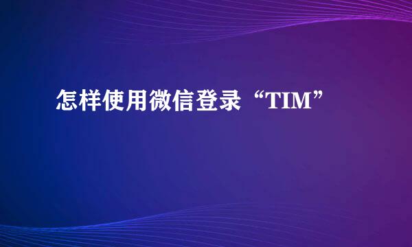 怎样使用微信登录“TIM”