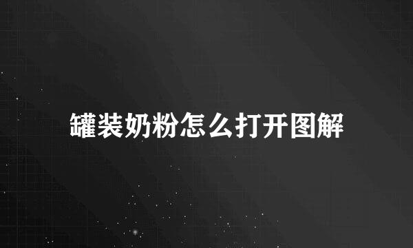 罐装奶粉怎么打开图解