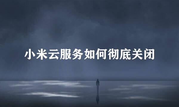 小米云服务如何彻底关闭