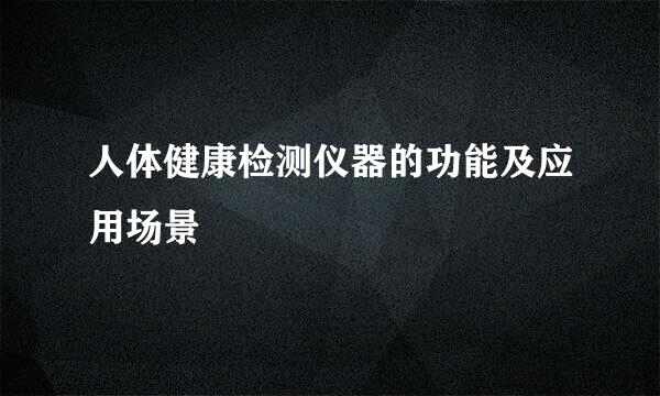 人体健康检测仪器的功能及应用场景