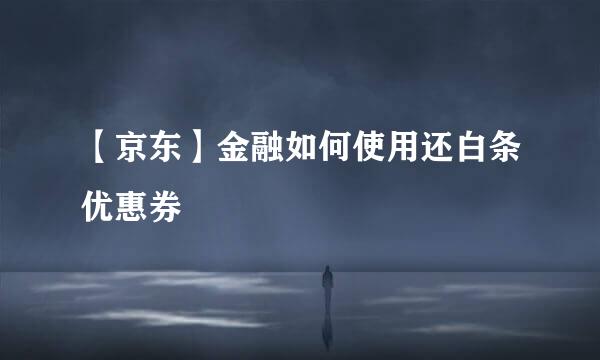 【京东】金融如何使用还白条优惠券