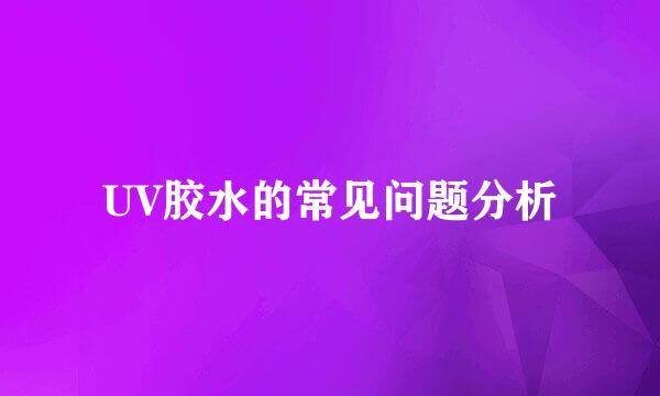 UV胶水的常见问题分析