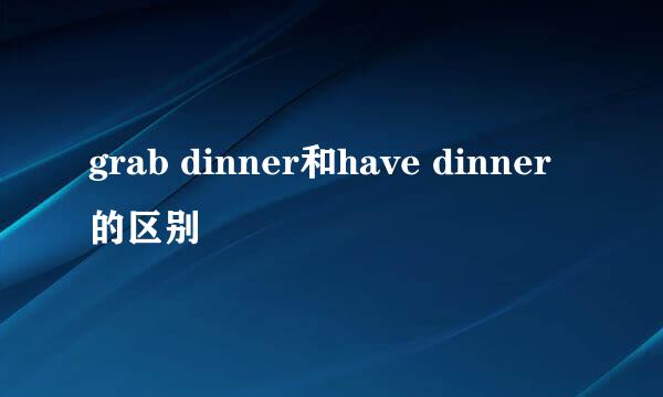 grab dinner和have dinner的区别