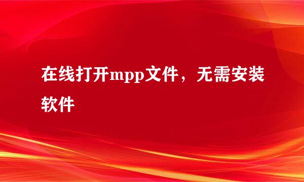 在线打开mpp文件,无需安装软件