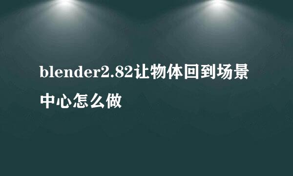 blender2.82让物体回到场景中心怎么做
