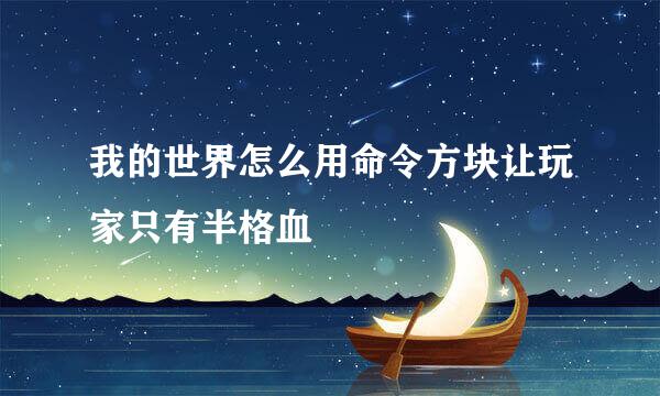 我的世界怎么用命令方块让玩家只有半格血