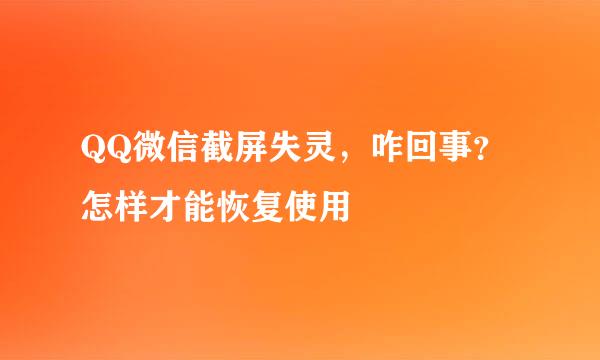 QQ微信截屏失灵，咋回事？怎样才能恢复使用
