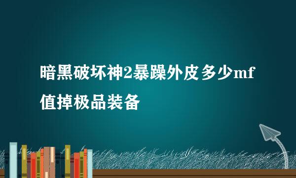 暗黑破坏神2暴躁外皮多少mf值掉极品装备