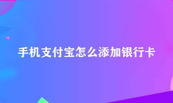 手机支付宝怎么添加银行卡