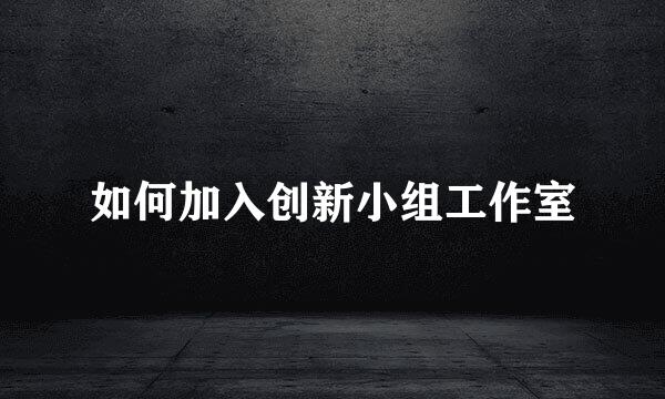 如何加入创新小组工作室