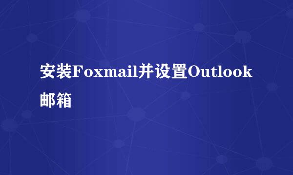 安装Foxmail并设置Outlook邮箱