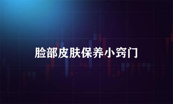 脸部皮肤保养小窍门