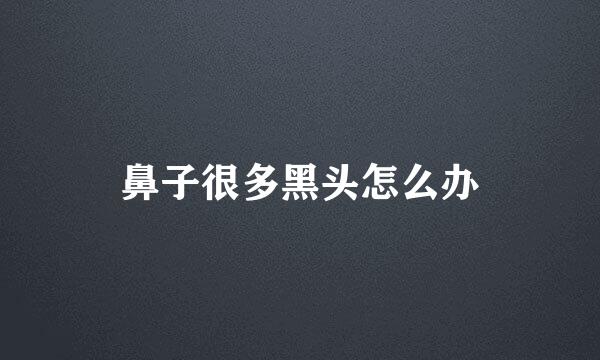 鼻子很多黑头怎么办