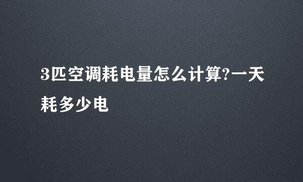 3匹空调耗电量怎么计算?一天耗多少电