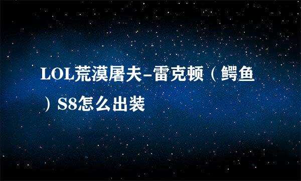 LOL荒漠屠夫-雷克顿（鳄鱼）S8怎么出装