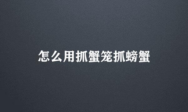 怎么用抓蟹笼抓螃蟹