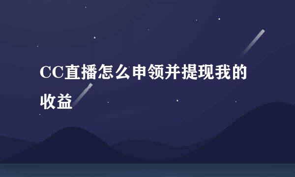 CC直播怎么申领并提现我的收益