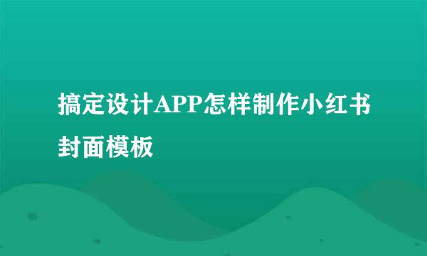 搞定设计APP怎样制作小红书封面模板