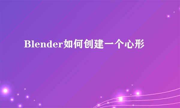 Blender如何创建一个心形