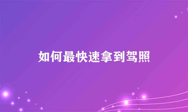 如何最快速拿到驾照