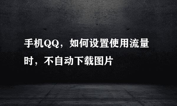 手机QQ，如何设置使用流量时，不自动下载图片