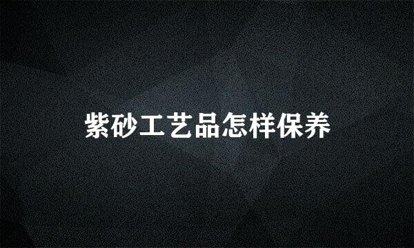 紫砂工艺品怎样保养