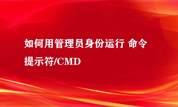 如何用管理员身份运行 命令提示符/CMD