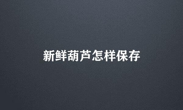 新鲜葫芦怎样保存