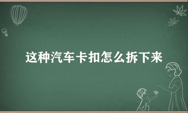 这种汽车卡扣怎么拆下来