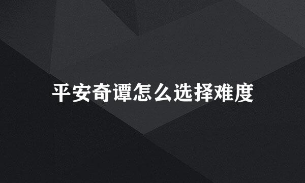 平安奇谭怎么选择难度
