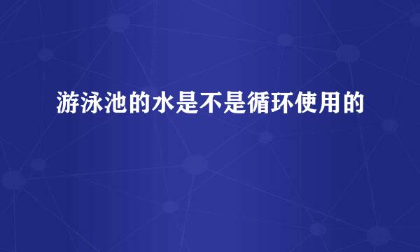 游泳池的水是不是循环使用的