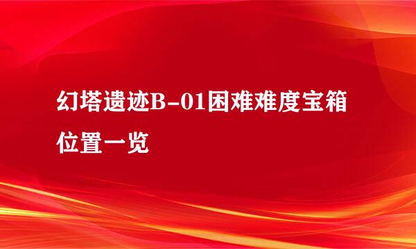 幻塔遗迹B-01困难难度宝箱位置一览