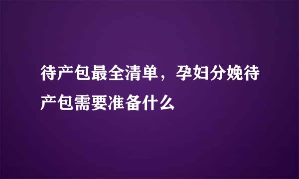 待产包最全清单，孕妇分娩待产包需要准备什么