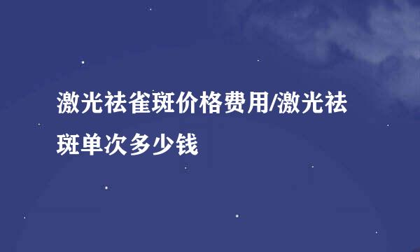 激光祛雀斑价格费用/激光祛斑单次多少钱