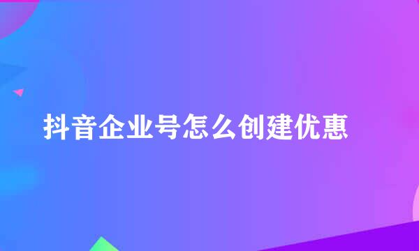 抖音企业号怎么创建优惠劵